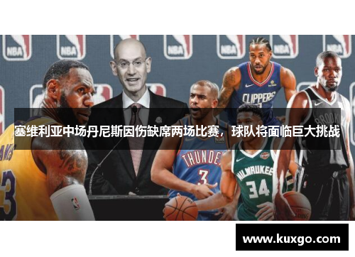 塞维利亚中场丹尼斯因伤缺席两场比赛，球队将面临巨大挑战