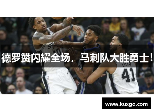 德罗赞闪耀全场，马刺队大胜勇士！