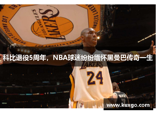 科比退役5周年，NBA球迷纷纷缅怀黑曼巴传奇一生