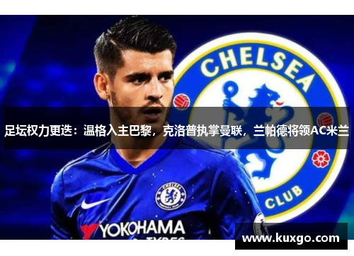 足坛权力更迭：温格入主巴黎，克洛普执掌曼联，兰帕德将领AC米兰
