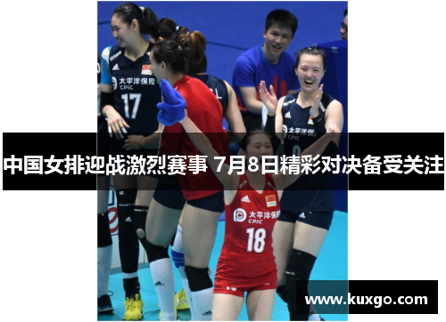 中国女排迎战激烈赛事 7月8日精彩对决备受关注