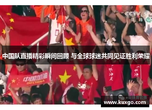 中国队直播精彩瞬间回顾 与全球球迷共同见证胜利荣耀